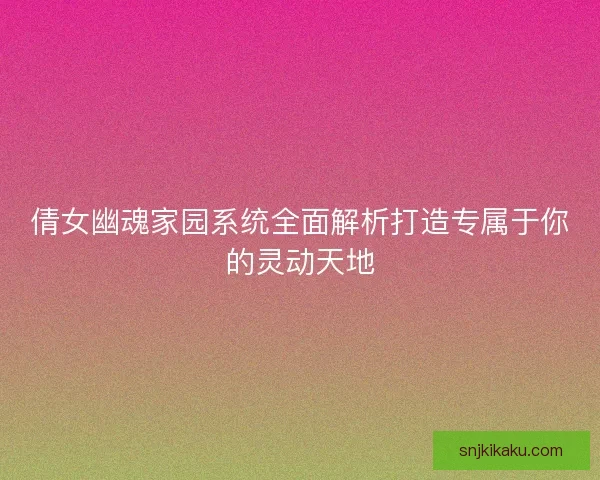 倩女幽魂家园系统全面解析打造专属于你的灵动天地
