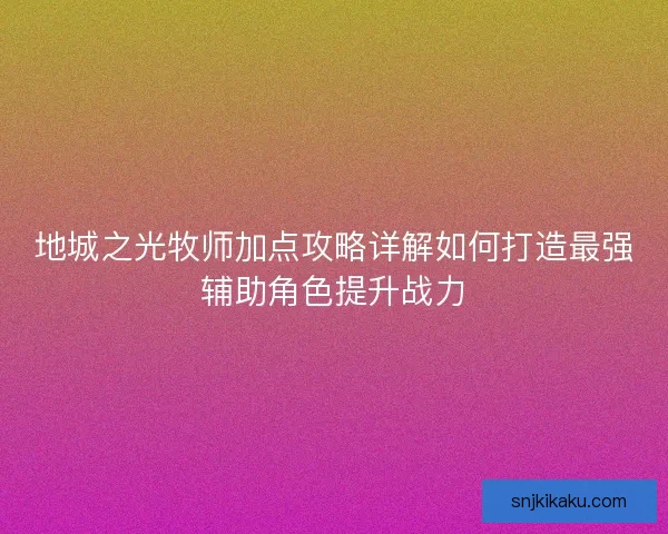 地城之光牧师加点攻略详解如何打造最强辅助角色提升战力