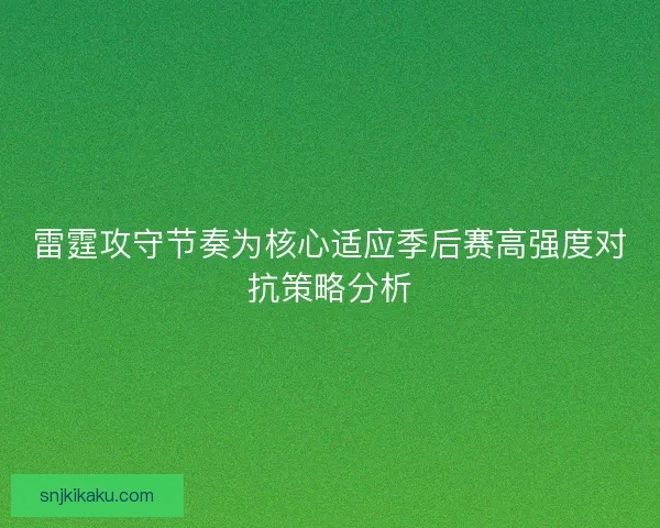 雷霆攻守节奏为核心适应季后赛高强度对抗策略分析