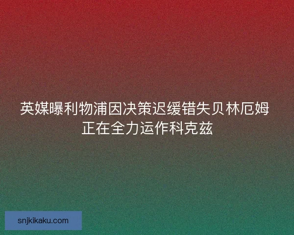 英媒曝利物浦因决策迟缓错失贝林厄姆 正在全力运作科克兹