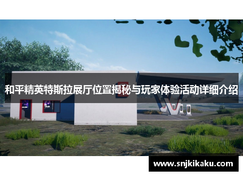 和平精英特斯拉展厅位置揭秘与玩家体验活动详细介绍