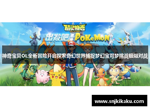 神奇宝贝OL全新冒险开启探索奇幻世界捕捉梦幻宝可梦挑战极限对战